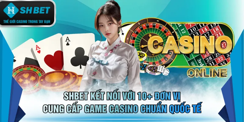 SHBET kết nối với 10+ đơn vị cung cấp game Casino chuẩn quốc tế
